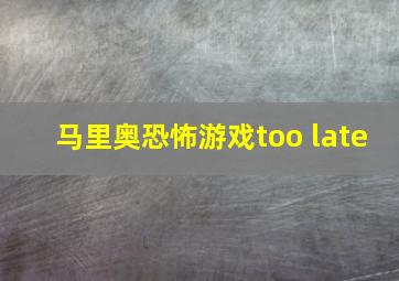 马里奥恐怖游戏too late